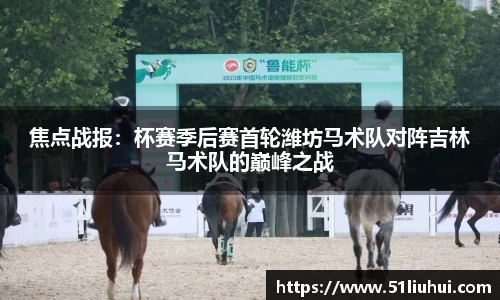 焦点战报：杯赛季后赛首轮潍坊马术队对阵吉林马术队的巅峰之战