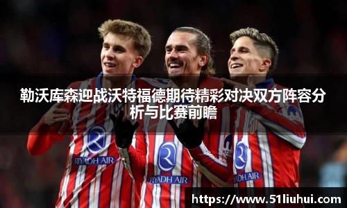 勒沃库森迎战沃特福德期待精彩对决双方阵容分析与比赛前瞻